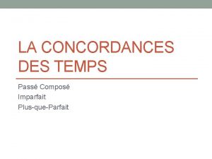 LA CONCORDANCES DES TEMPS Pass Compos Imparfait PlusqueParfait