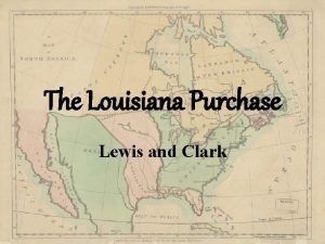 The Louisiana Purchase Lewis and Clark The Louisiana
