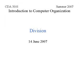 CDA 3101 Summer 2007 Introduction to Computer Organization