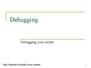 Debugging your scripts Dani Vainstein Monika Arora Gautam