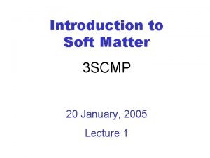 Introduction to Soft Matter 3 SCMP 20 January