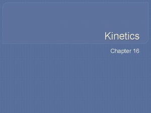 Kinetics Chapter 16 Kinetics tells us if a