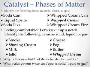 Catalyst Phases of Matter Identify the following items