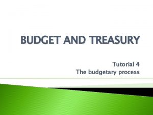 BUDGET AND TREASURY Tutorial 4 The budgetary process