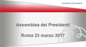 Assemblea dei Presidenti Roma 23 marzo 2017 Assemblea
