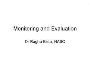 Monitoring and Evaluation Dr Raghu Bista NASC Monitoring