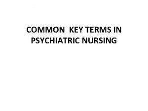 COMMON KEY TERMS IN PSYCHIATRIC NURSING Terms Anxiety