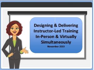 Designing Delivering InstructorLed Training InPerson Virtually Simultaneously November