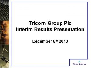 Tricorn Group Plc Interim Results Presentation December 6