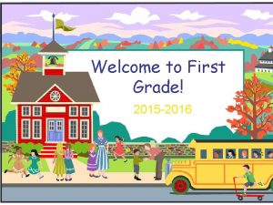 Welcome to First Grade 2015 2016 Welcome to