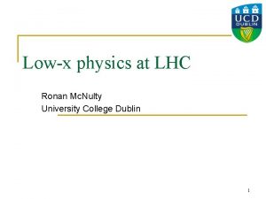 Lowx physics at LHC Ronan Mc Nulty University