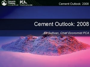 Cement Outlook 2008 Ed Sullivan Chief Economist PCA