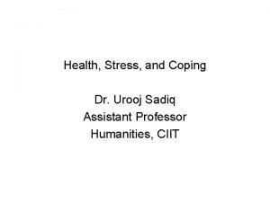 Health Stress and Coping Dr Urooj Sadiq Assistant