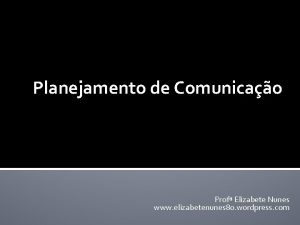 Planejamento de Comunicao Prof Elizabete Nunes www elizabetenunes