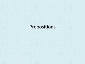 Prepositions Prepositions can be very tricky Theyre usually