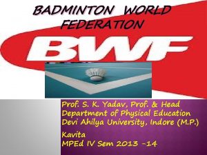BADMINTON WORLD FEDERATION Prof S K Yadav Prof