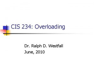 CIS 234 Overloading Dr Ralph D Westfall June
