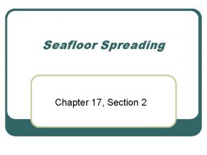 Seafloor Spreading Chapter 17 Section 2 1 What