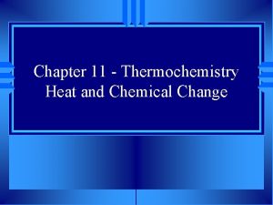 Chapter 11 Thermochemistry Heat and Chemical Change Section