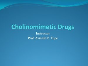 Cholinomimetic Drugs Instructor Prof Avinash P Tupe Cholinomimetic