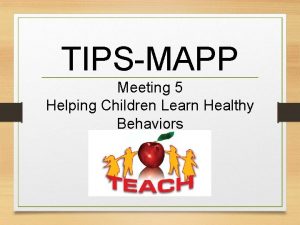 TIPSMAPP Meeting 5 Helping Children Learn Healthy Behaviors