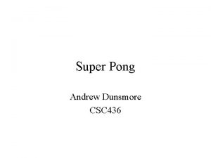 Super Pong Andrew Dunsmore CSC 436 Overview Purpose