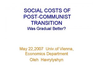 SOCIAL COSTS OF POSTCOMMUNIST TRANSITION Was Gradual Better