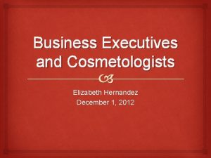 Business Executives and Cosmetologists Elizabeth Hernandez December 1