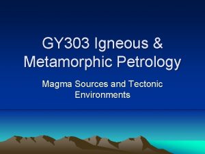 GY 303 Igneous Metamorphic Petrology Magma Sources and
