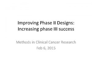 Improving Phase II Designs Increasing phase III success