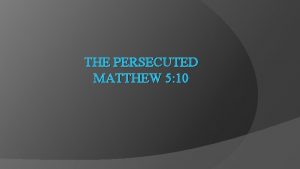 THE PERSECUTED MATTHEW 5 10 The Persecuted Matthew