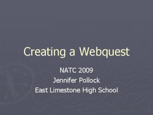 Creating a Webquest NATC 2009 Jennifer Pollock East