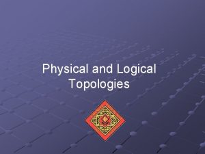 Physical and Logical Topologies Simple Physical Topologies Physical