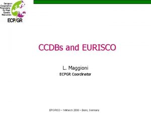 CCDBs and EURISCO L Maggioni ECPGR Coordinator EPGRIS