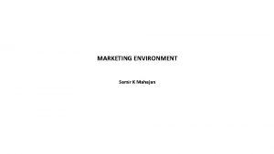 MARKETING ENVIRONMENT Samir K Mahajan Samir K Mahajan