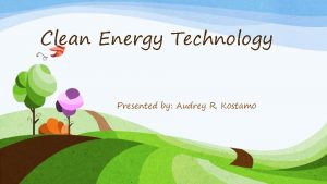 Clean Energy Technology Presented by Audrey R Kostamo