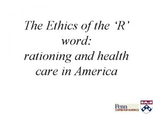 The Ethics of the R word rationing and