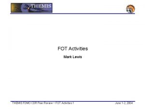 FOT Activities Mark Lewis THEMIS FDMO CDR Peer