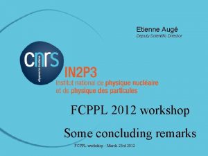 Etienne Aug Deputy Scientific Director FCPPL 2012 workshop