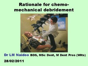 Rationale for chemomechanical debridement Dr LM Naidoo BDS