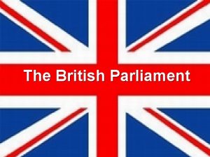 The British Parliament The British Parliament is the