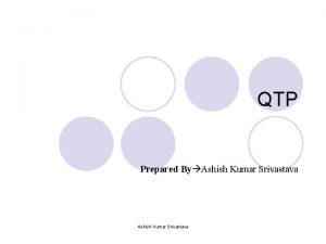 QTP Prepared By Ashish Kumar Srivastava What is