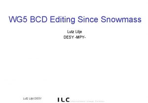 WG 5 BCD Editing Since Snowmass Lutz Lilje