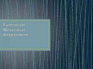Functional Behavioral Assessment Functional Behavioral Assessment Purpose To
