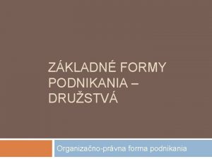 ZKLADN FORMY PODNIKANIA DRUSTV Organizanoprvna forma podnikania Drustvo