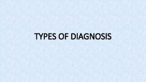 TYPES OF DIAGNOSIS TYPES OF DIAGNOSIS Clinical diagnosis TYPES OF DIAGNOSIS TYPES OF DIAGNOSIS Clinical diagnosis