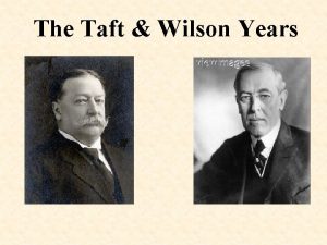 The Taft Wilson Years Taft becomes President Refusing