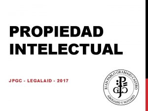 PROPIEDAD INTELECTUAL JPGC LEGALAID 2017 PROPIEDAD INTELECTUAL rea