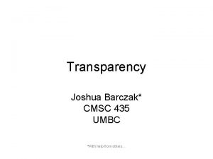 Transparency Joshua Barczak CMSC 435 UMBC With help