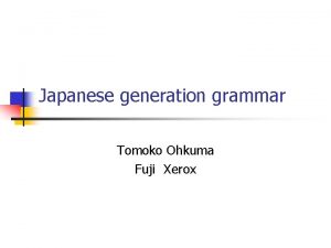 Japanese generation grammar Tomoko Ohkuma Fuji Xerox Grammar